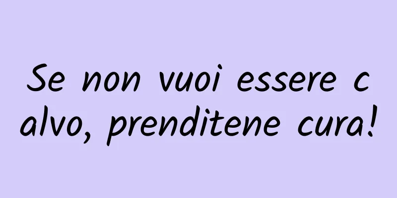 Se non vuoi essere calvo, prenditene cura!