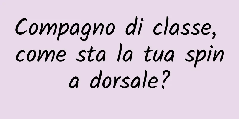 Compagno di classe, come sta la tua spina dorsale?