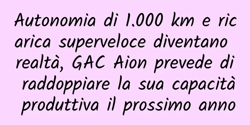 Autonomia di 1.000 km e ricarica superveloce diventano realtà, GAC Aion prevede di raddoppiare la sua capacità produttiva il prossimo anno