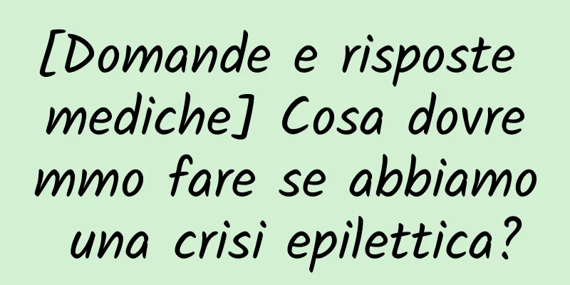 [Domande e risposte mediche] Cosa dovremmo fare se abbiamo una crisi epilettica?