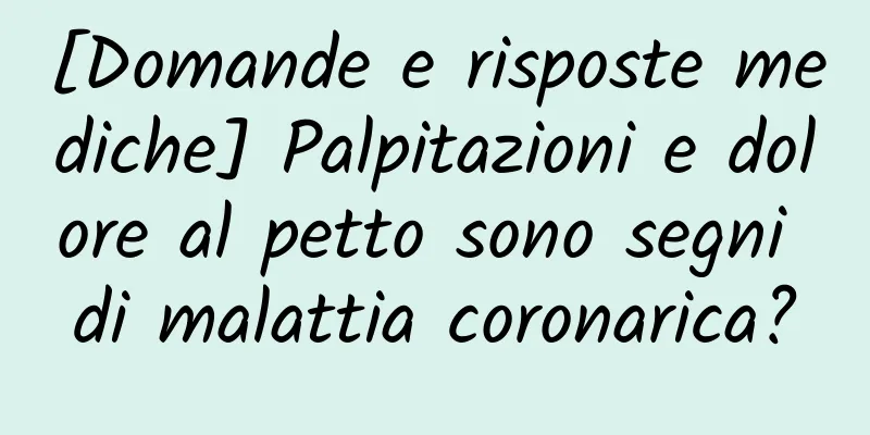 [Domande e risposte mediche] Palpitazioni e dolore al petto sono segni di malattia coronarica?