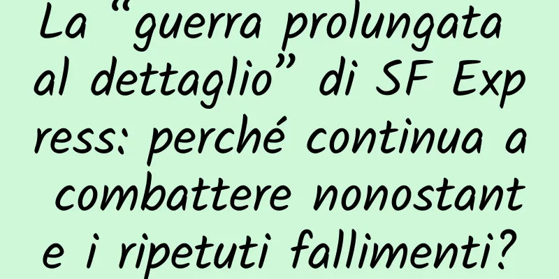 La “guerra prolungata al dettaglio” di SF Express: perché continua a combattere nonostante i ripetuti fallimenti?