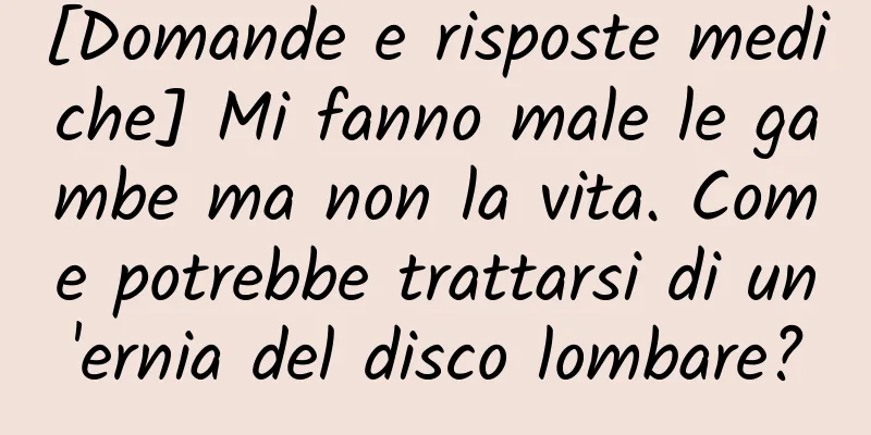 [Domande e risposte mediche] Mi fanno male le gambe ma non la vita. Come potrebbe trattarsi di un'ernia del disco lombare?