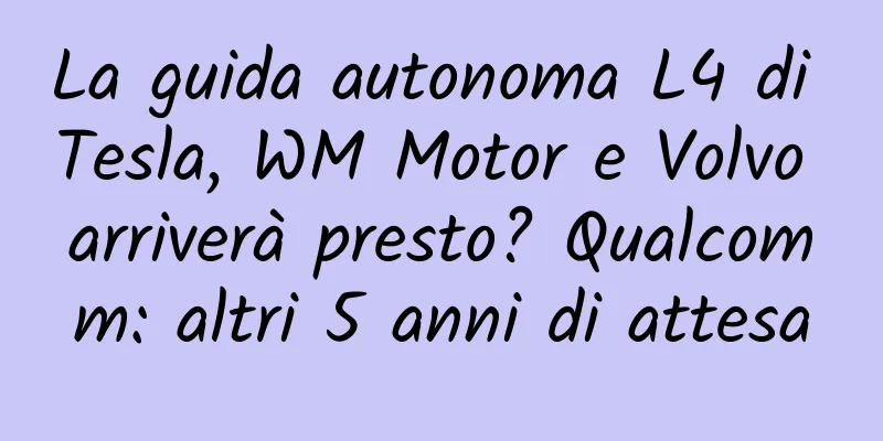 La guida autonoma L4 di Tesla, WM Motor e Volvo arriverà presto? Qualcomm: altri 5 anni di attesa