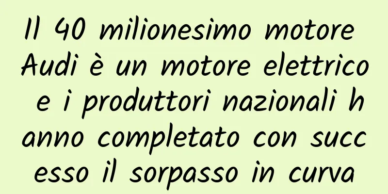 Il 40 milionesimo motore Audi è un motore elettrico e i produttori nazionali hanno completato con successo il sorpasso in curva