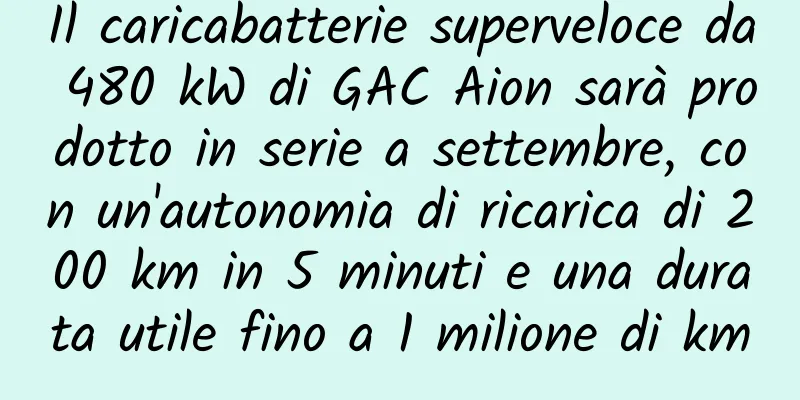 Il caricabatterie superveloce da 480 kW di GAC Aion sarà prodotto in serie a settembre, con un'autonomia di ricarica di 200 km in 5 minuti e una durata utile fino a 1 milione di km