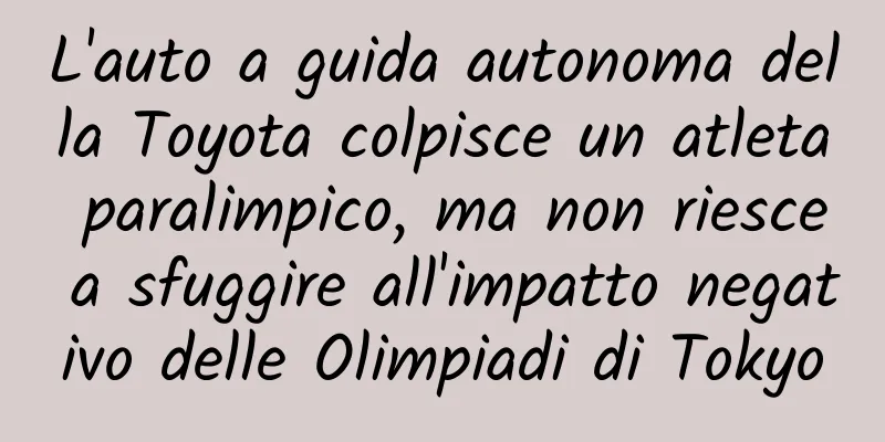 L'auto a guida autonoma della Toyota colpisce un atleta paralimpico, ma non riesce a sfuggire all'impatto negativo delle Olimpiadi di Tokyo