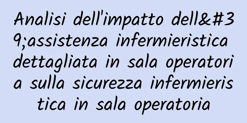 Analisi dell'impatto dell'assistenza infermieristica dettagliata in sala operatoria sulla sicurezza infermieristica in sala operatoria