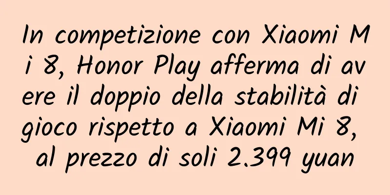 In competizione con Xiaomi Mi 8, Honor Play afferma di avere il doppio della stabilità di gioco rispetto a Xiaomi Mi 8, al prezzo di soli 2.399 yuan