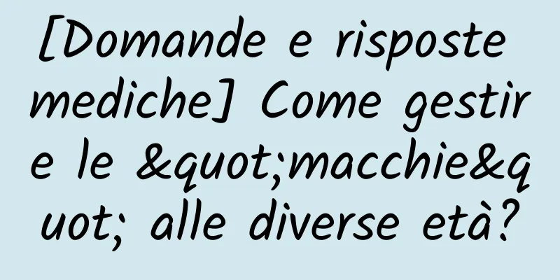 [Domande e risposte mediche] Come gestire le "macchie" alle diverse età?