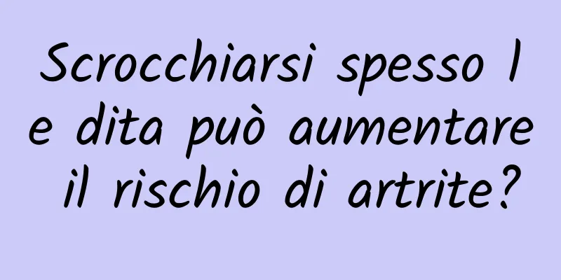 Scrocchiarsi spesso le dita può aumentare il rischio di artrite?