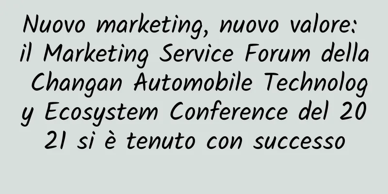 Nuovo marketing, nuovo valore: il Marketing Service Forum della Changan Automobile Technology Ecosystem Conference del 2021 si è tenuto con successo