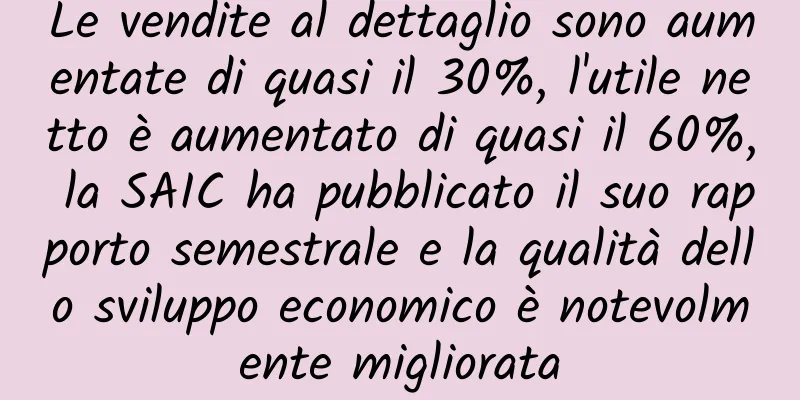 Le vendite al dettaglio sono aumentate di quasi il 30%, l'utile netto è aumentato di quasi il 60%, la SAIC ha pubblicato il suo rapporto semestrale e la qualità dello sviluppo economico è notevolmente migliorata