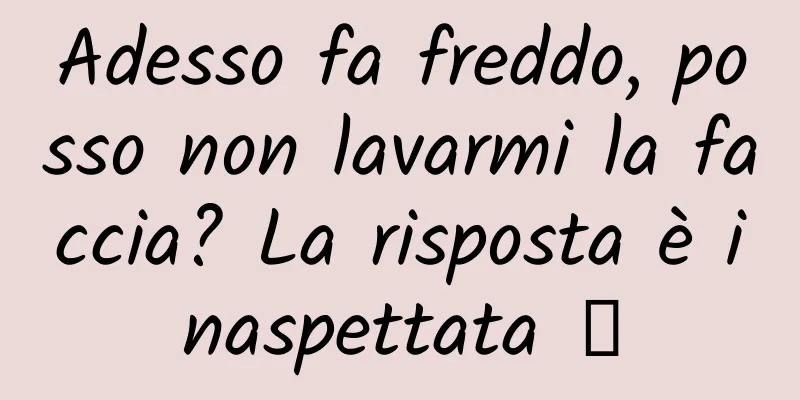 Adesso fa freddo, posso non lavarmi la faccia? La risposta è inaspettata →