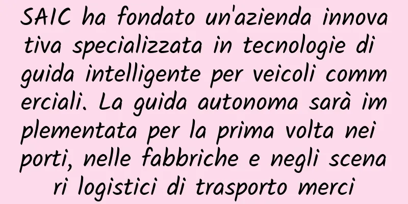 SAIC ha fondato un'azienda innovativa specializzata in tecnologie di guida intelligente per veicoli commerciali. La guida autonoma sarà implementata per la prima volta nei porti, nelle fabbriche e negli scenari logistici di trasporto merci