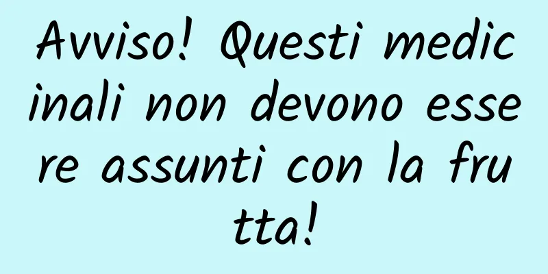 Avviso! Questi medicinali non devono essere assunti con la frutta!