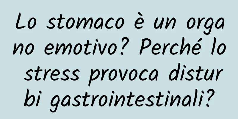 Lo stomaco è un organo emotivo? Perché lo stress provoca disturbi gastrointestinali?