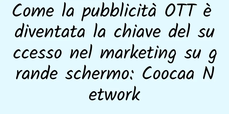 Come la pubblicità OTT è diventata la chiave del successo nel marketing su grande schermo: Coocaa Network