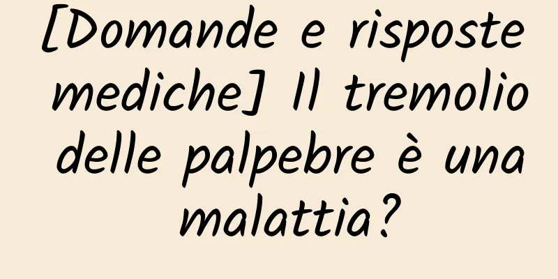 [Domande e risposte mediche] Il tremolio delle palpebre è una malattia?