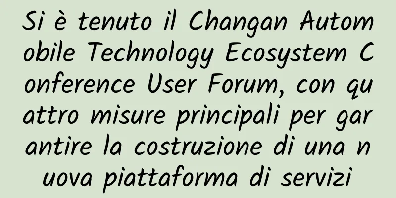 Si è tenuto il Changan Automobile Technology Ecosystem Conference User Forum, con quattro misure principali per garantire la costruzione di una nuova piattaforma di servizi
