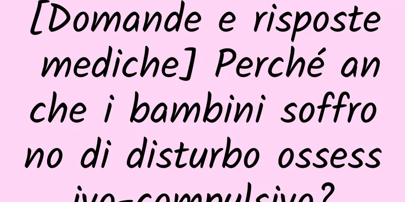 [Domande e risposte mediche] Perché anche i bambini soffrono di disturbo ossessivo-compulsivo?
