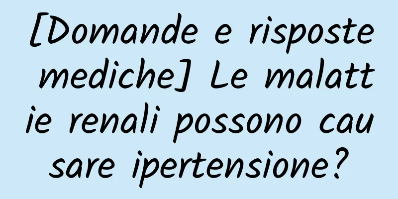 [Domande e risposte mediche] Le malattie renali possono causare ipertensione?