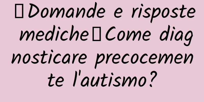 【Domande e risposte mediche】Come diagnosticare precocemente l'autismo?
