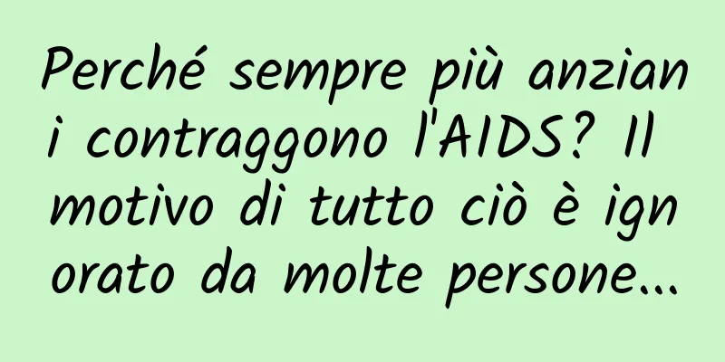 Perché sempre più anziani contraggono l'AIDS? Il motivo di tutto ciò è ignorato da molte persone...