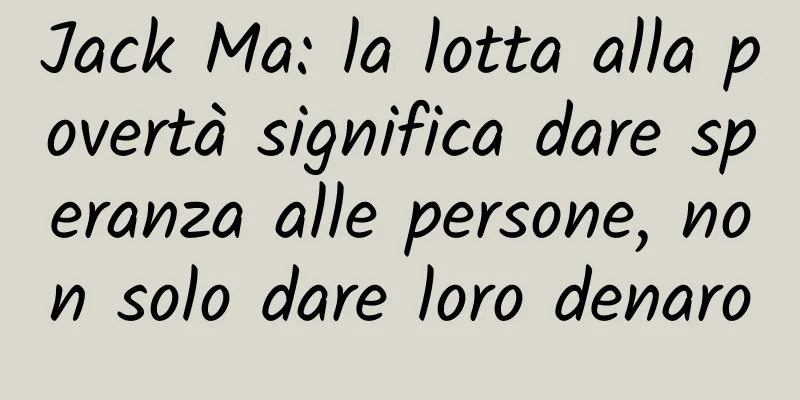 Jack Ma: la lotta alla povertà significa dare speranza alle persone, non solo dare loro denaro