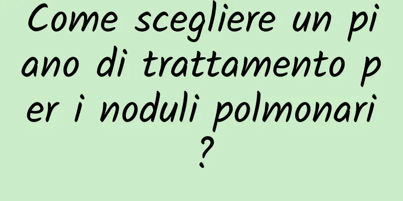 Come scegliere un piano di trattamento per i noduli polmonari?
