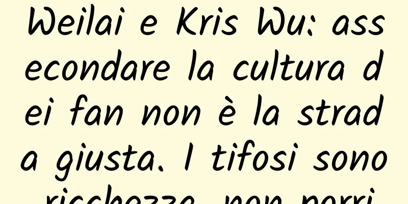 Weilai e Kris Wu: assecondare la cultura dei fan non è la strada giusta. I tifosi sono ricchezza, non porri.