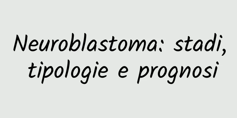Neuroblastoma: stadi, tipologie e prognosi