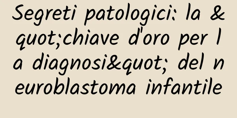 Segreti patologici: la "chiave d'oro per la diagnosi" del neuroblastoma infantile