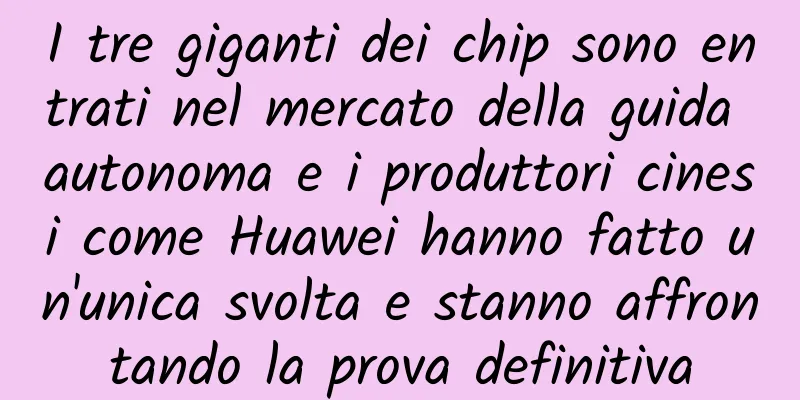 I tre giganti dei chip sono entrati nel mercato della guida autonoma e i produttori cinesi come Huawei hanno fatto un'unica svolta e stanno affrontando la prova definitiva