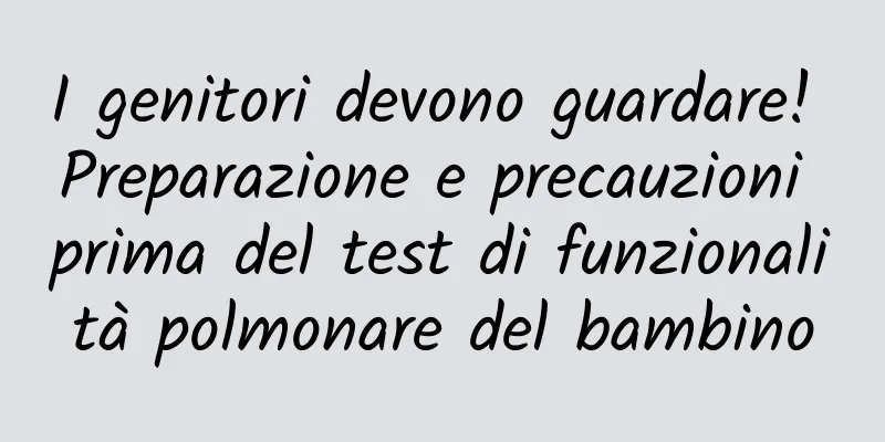 I genitori devono guardare! Preparazione e precauzioni prima del test di funzionalità polmonare del bambino
