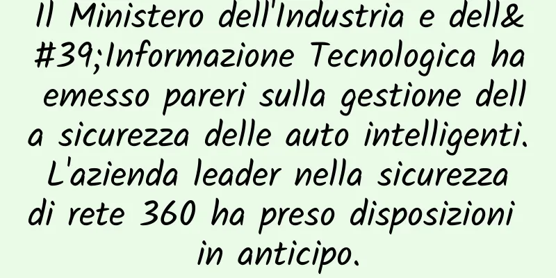 Il Ministero dell'Industria e dell'Informazione Tecnologica ha emesso pareri sulla gestione della sicurezza delle auto intelligenti. L'azienda leader nella sicurezza di rete 360 ​​ha preso disposizioni in anticipo.