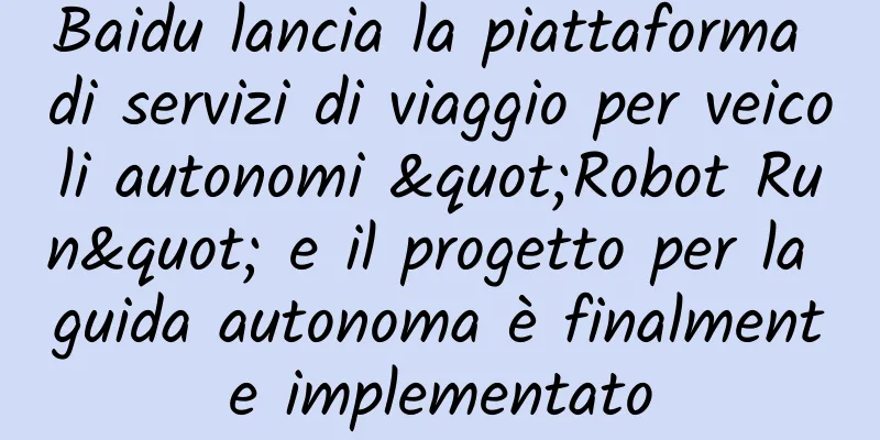 Baidu lancia la piattaforma di servizi di viaggio per veicoli autonomi "Robot Run" e il progetto per la guida autonoma è finalmente implementato