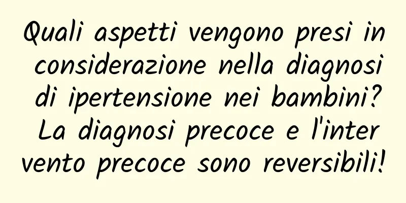 Quali aspetti vengono presi in considerazione nella diagnosi di ipertensione nei bambini? La diagnosi precoce e l'intervento precoce sono reversibili!