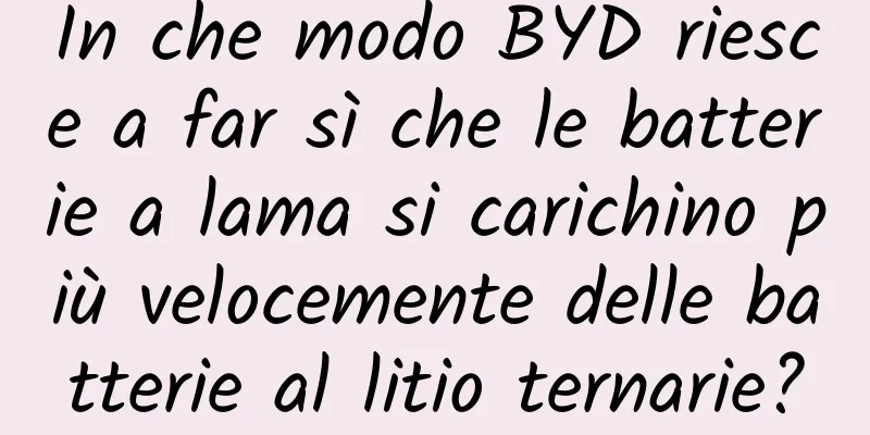 In che modo BYD riesce a far sì che le batterie a lama si carichino più velocemente delle batterie al litio ternarie?