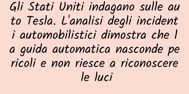 Gli Stati Uniti indagano sulle auto Tesla. L'analisi degli incidenti automobilistici dimostra che la guida automatica nasconde pericoli e non riesce a riconoscere le luci