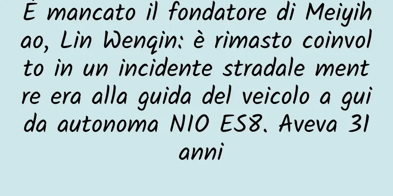 È mancato il fondatore di Meiyihao, Lin Wenqin: è rimasto coinvolto in un incidente stradale mentre era alla guida del veicolo a guida autonoma NIO ES8. Aveva 31 anni