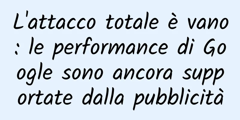 L'attacco totale è vano: le performance di Google sono ancora supportate dalla pubblicità