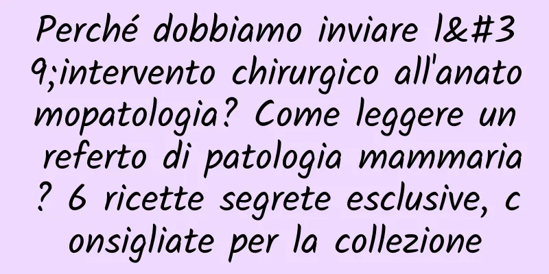 Perché dobbiamo inviare l'intervento chirurgico all'anatomopatologia? Come leggere un referto di patologia mammaria? 6 ricette segrete esclusive, consigliate per la collezione