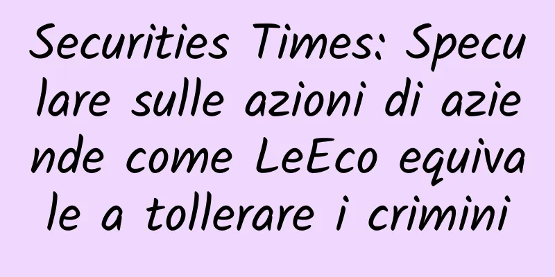 Securities Times: Speculare sulle azioni di aziende come LeEco equivale a tollerare i crimini