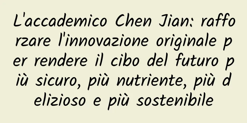 L'accademico Chen Jian: rafforzare l'innovazione originale per rendere il cibo del futuro più sicuro, più nutriente, più delizioso e più sostenibile