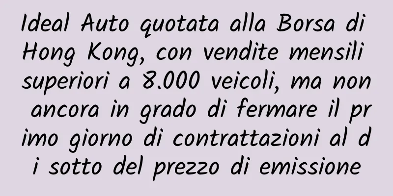 Ideal Auto quotata alla Borsa di Hong Kong, con vendite mensili superiori a 8.000 veicoli, ma non ancora in grado di fermare il primo giorno di contrattazioni al di sotto del prezzo di emissione