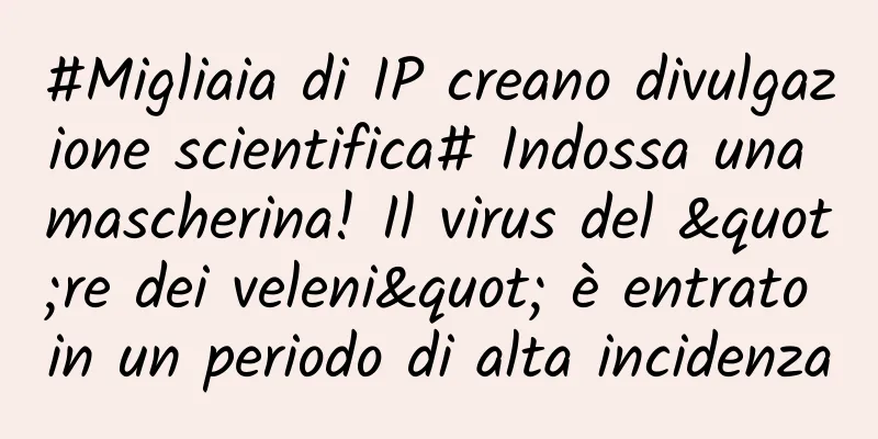 #Migliaia di IP creano divulgazione scientifica# Indossa una mascherina! Il virus del "re dei veleni" è entrato in un periodo di alta incidenza