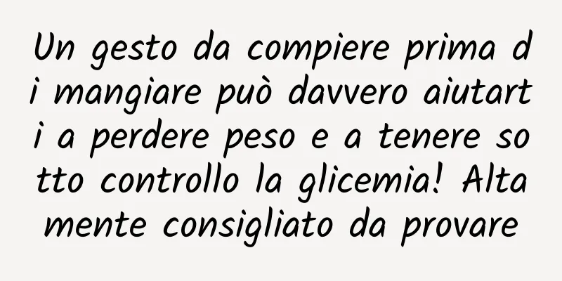 Un gesto da compiere prima di mangiare può davvero aiutarti a perdere peso e a tenere sotto controllo la glicemia! Altamente consigliato da provare