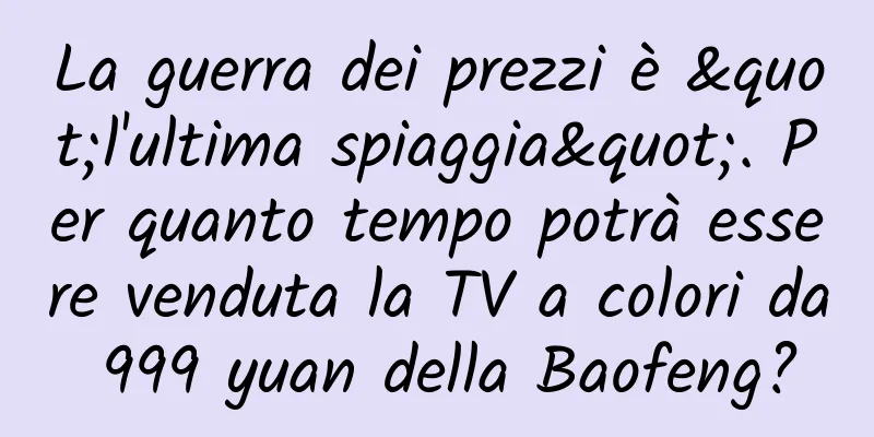 La guerra dei prezzi è "l'ultima spiaggia". Per quanto tempo potrà essere venduta la TV a colori da 999 yuan della Baofeng?