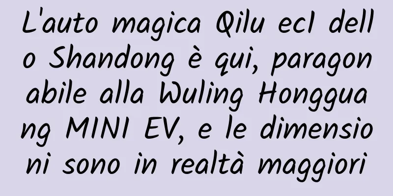 L'auto magica Qilu ec1 dello Shandong è qui, paragonabile alla Wuling Hongguang MINI EV, e le dimensioni sono in realtà maggiori